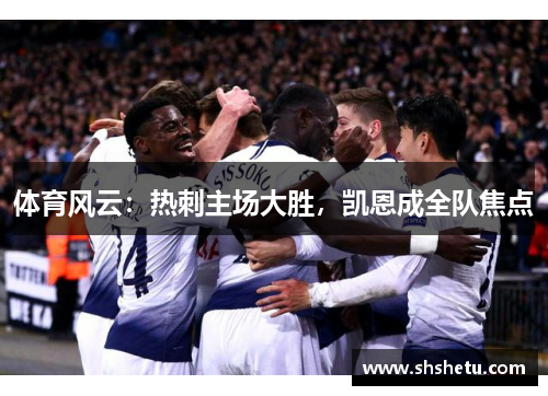 体育风云：热刺主场大胜，凯恩成全队焦点