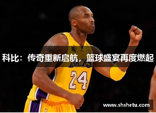 科比：传奇重新启航，篮球盛宴再度燃起