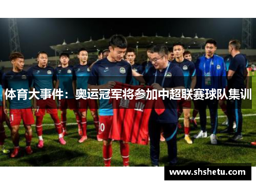 体育大事件：奥运冠军将参加中超联赛球队集训